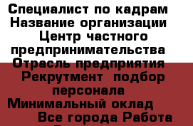 Специалист по кадрам › Название организации ­ Центр частного предпринимательства › Отрасль предприятия ­ Рекрутмент, подбор персонала › Минимальный оклад ­ 27 000 - Все города Работа » Вакансии   . Владимирская обл.,Владимир г.